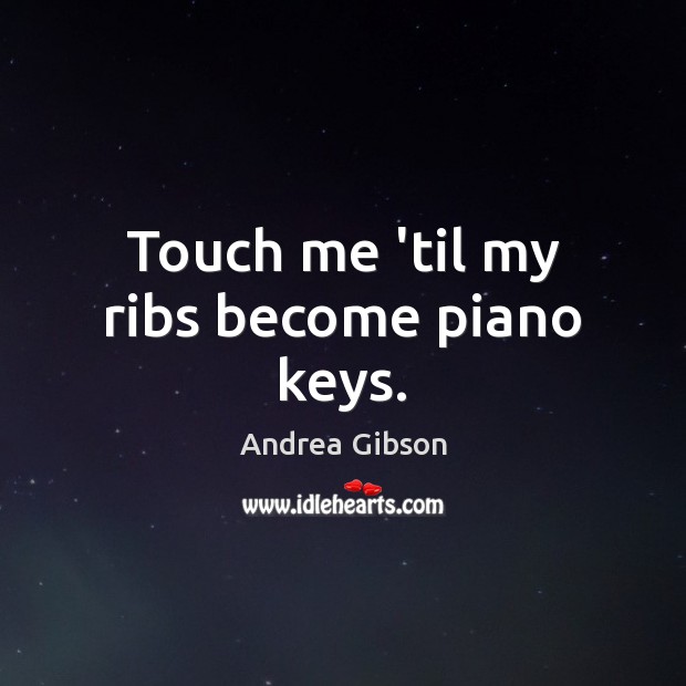 Touch me ’til my ribs become piano keys. Andrea Gibson Picture Quote