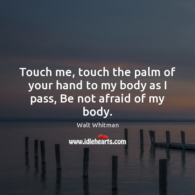 Touch me, touch the palm of your hand to my body as I pass, Be not afraid of my body. Image