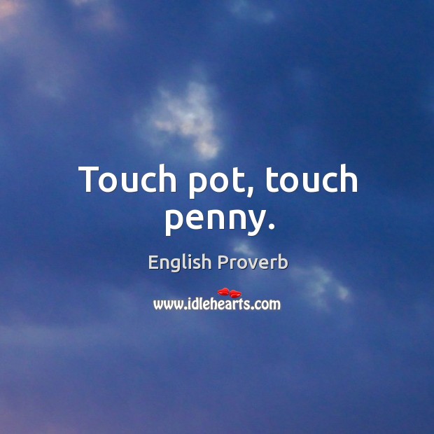 Touch pot, touch penny. English Proverbs Image