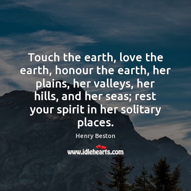 Touch the earth, love the earth, honour the earth, her plains, her Henry Beston Picture Quote
