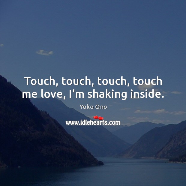 Touch, touch, touch, touch me love, I’m shaking inside. Yoko Ono Picture Quote