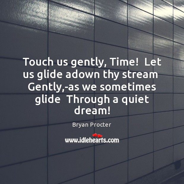 Touch us gently, Time!  Let us glide adown thy stream  Gently,-as Image