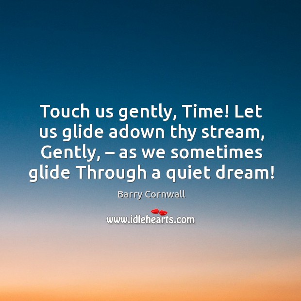 Touch us gently, time! let us glide adown thy stream, gently Barry Cornwall Picture Quote
