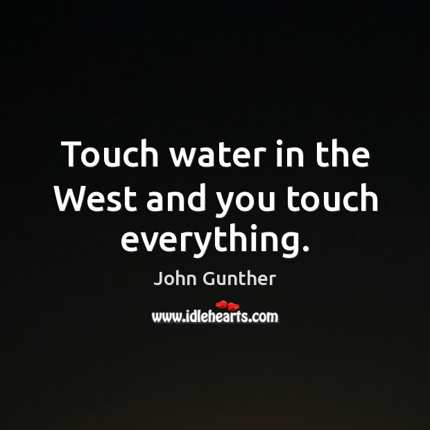 Touch water in the West and you touch everything. John Gunther Picture Quote