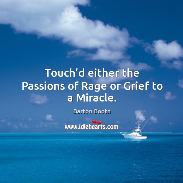 Touch’d either the passions of rage or grief to a miracle. Barton Booth Picture Quote