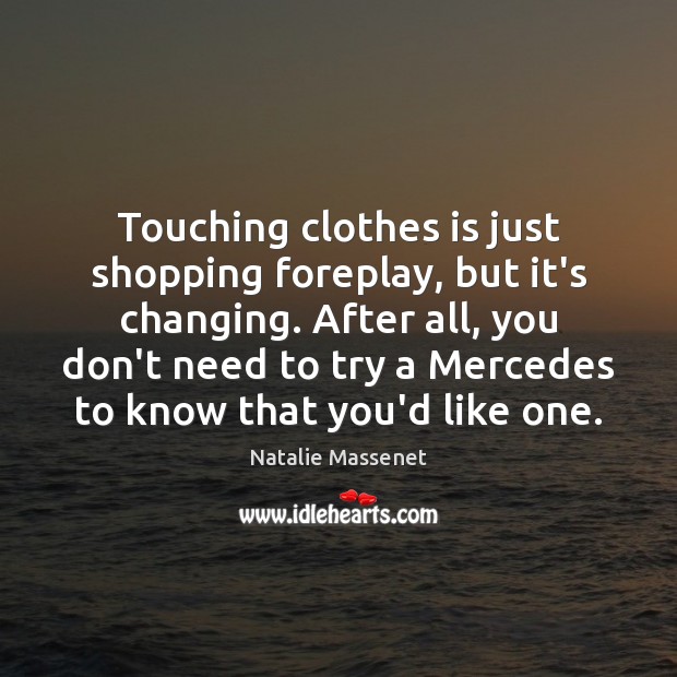 Touching clothes is just shopping foreplay, but it’s changing. After all, you Natalie Massenet Picture Quote
