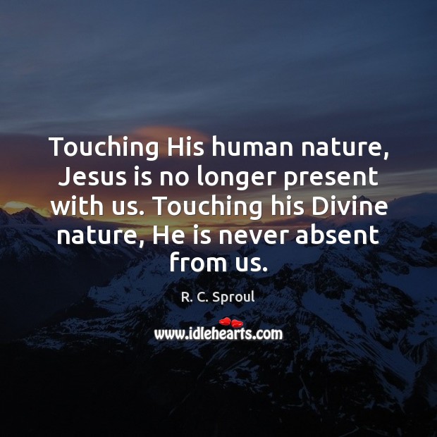 Touching His human nature, Jesus is no longer present with us. Touching R. C. Sproul Picture Quote