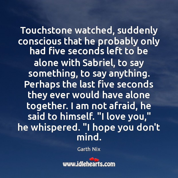 Touchstone watched, suddenly conscious that he probably only had five seconds left Garth Nix Picture Quote