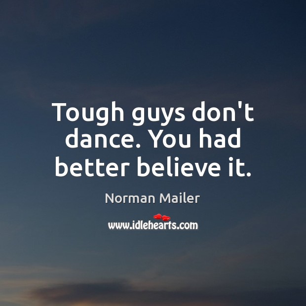 Tough guys don’t dance. You had better believe it. Norman Mailer Picture Quote