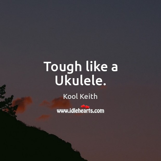 Tough like a Ukulele. Kool Keith Picture Quote