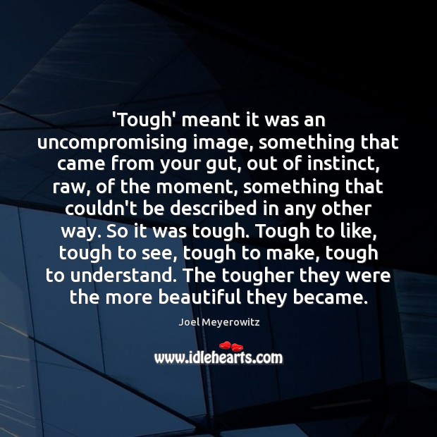 ‘Tough’ meant it was an uncompromising image, something that came from your Joel Meyerowitz Picture Quote