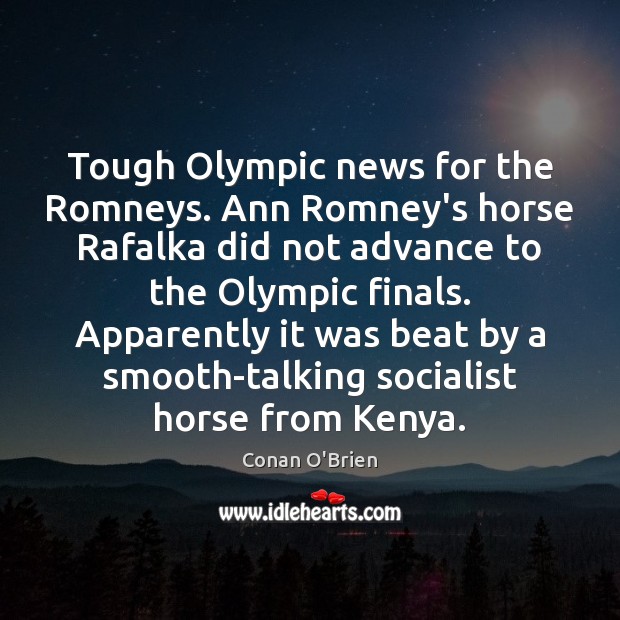 Tough Olympic news for the Romneys. Ann Romney’s horse Rafalka did not Conan O’Brien Picture Quote