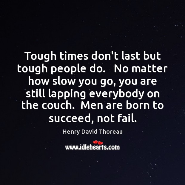 Tough times don’t last but tough people do.   No matter how slow Image