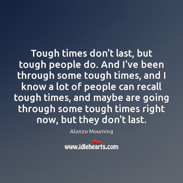 Tough times don’t last, but tough people do. And I’ve been through Alonzo Mourning Picture Quote