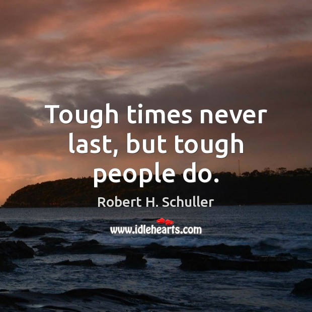 Tough times never last, but tough people do. Robert H. Schuller Picture Quote