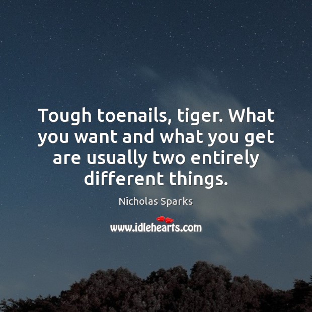 Tough toenails, tiger. What you want and what you get are usually Nicholas Sparks Picture Quote
