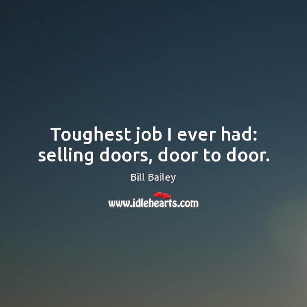 Toughest job I ever had: selling doors, door to door. Bill Bailey Picture Quote