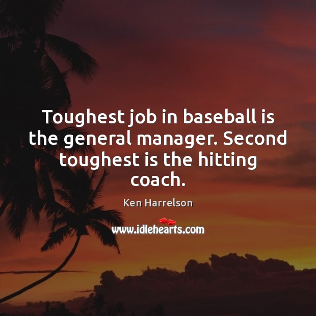 Toughest job in baseball is the general manager. Second toughest is the hitting coach. Ken Harrelson Picture Quote