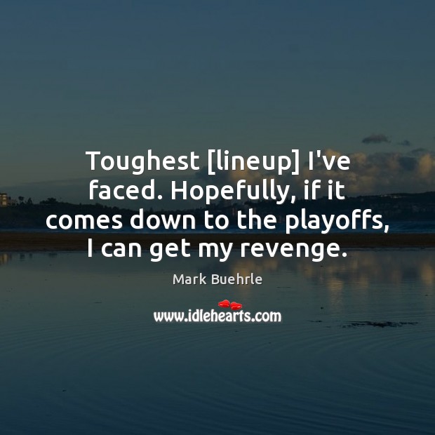 Toughest [lineup] I’ve faced. Hopefully, if it comes down to the playoffs, Mark Buehrle Picture Quote