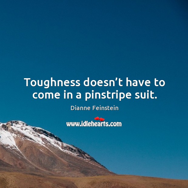 Toughness doesn’t have to come in a pinstripe suit. Dianne Feinstein Picture Quote