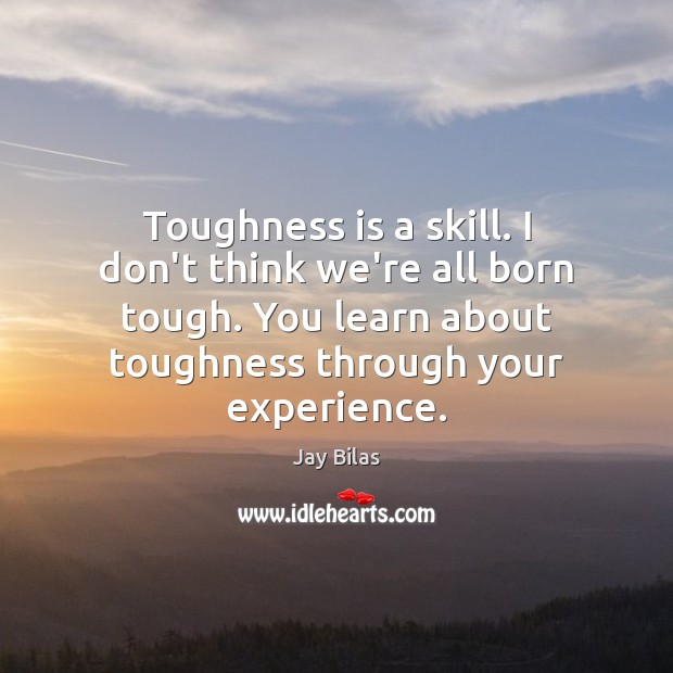 Toughness is a skill. I don’t think we’re all born tough. You Image