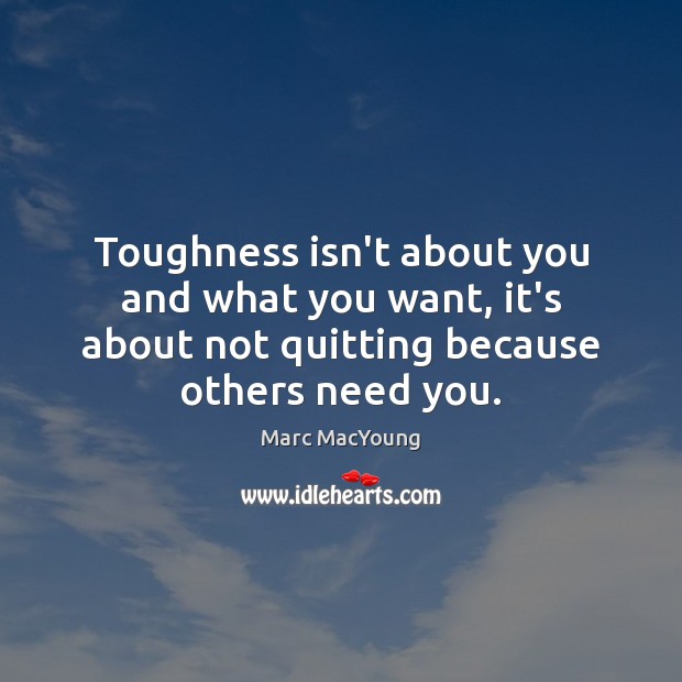 Toughness isn’t about you and what you want, it’s about not quitting 