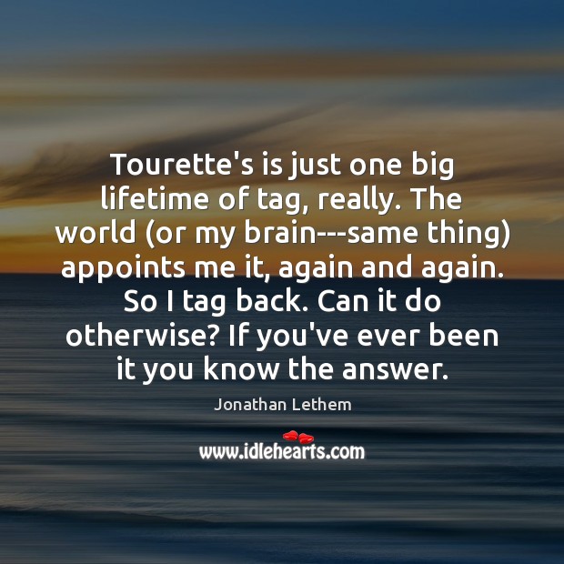 Tourette’s is just one big lifetime of tag, really. The world (or Image