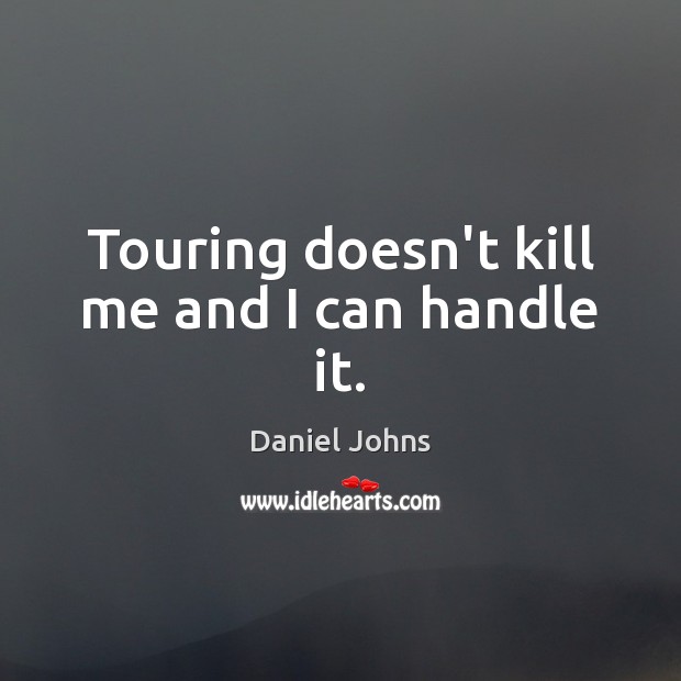 Touring doesn’t kill me and I can handle it. Daniel Johns Picture Quote