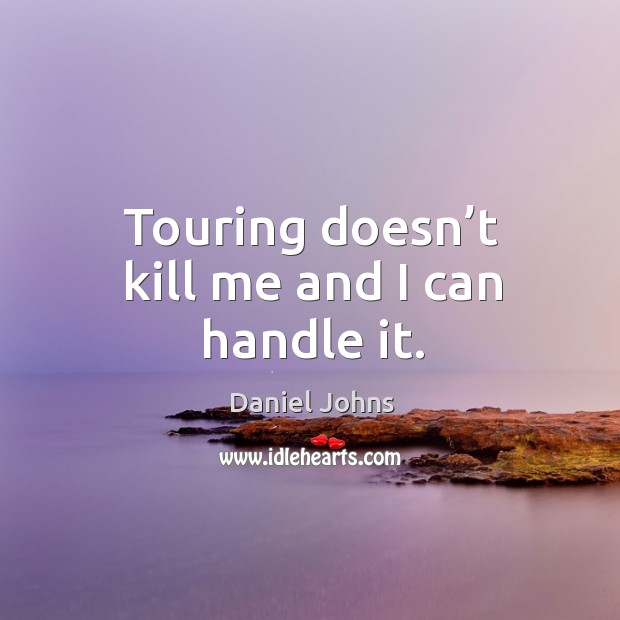 Touring doesn’t kill me and I can handle it. Image