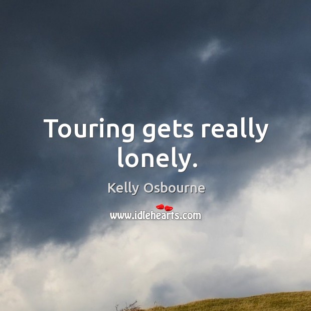 Touring gets really lonely. Lonely Quotes Image