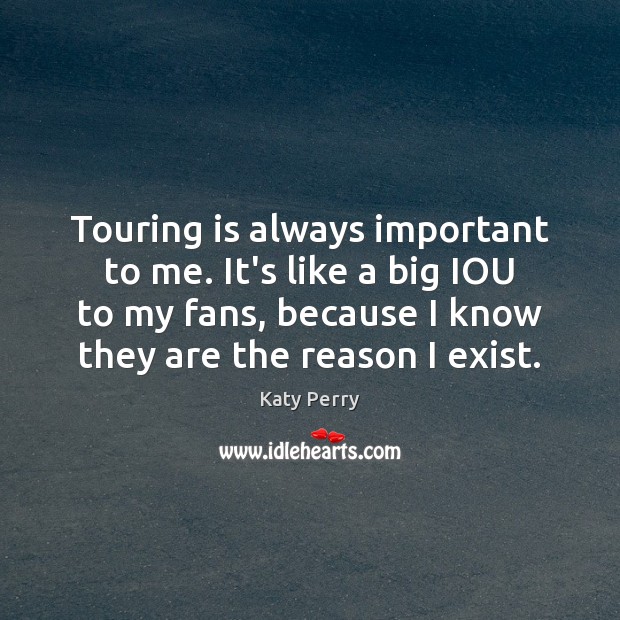 Touring is always important to me. It’s like a big IOU to Katy Perry Picture Quote