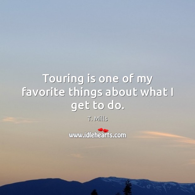 Touring is one of my favorite things about what I get to do. T. Mills Picture Quote