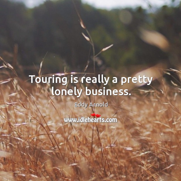 Touring is really a pretty lonely business. Lonely Quotes Image
