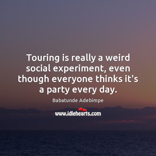Touring is really a weird social experiment, even though everyone thinks it’s Babatunde Adebimpe Picture Quote