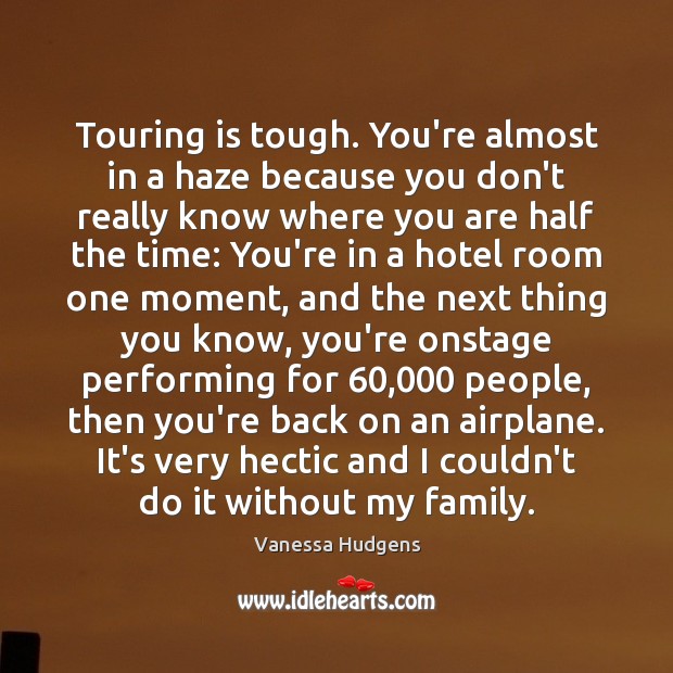 Touring is tough. You’re almost in a haze because you don’t really Vanessa Hudgens Picture Quote