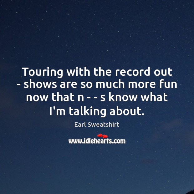 Touring with the record out – shows are so much more fun Earl Sweatshirt Picture Quote