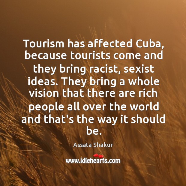 Tourism has affected Cuba, because tourists come and they bring racist, sexist Assata Shakur Picture Quote