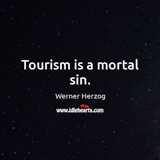 Tourism is a mortal sin. Werner Herzog Picture Quote