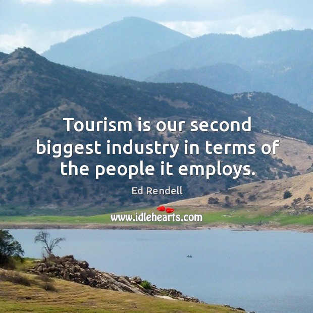 Tourism is our second biggest industry in terms of the people it employs. Ed Rendell Picture Quote