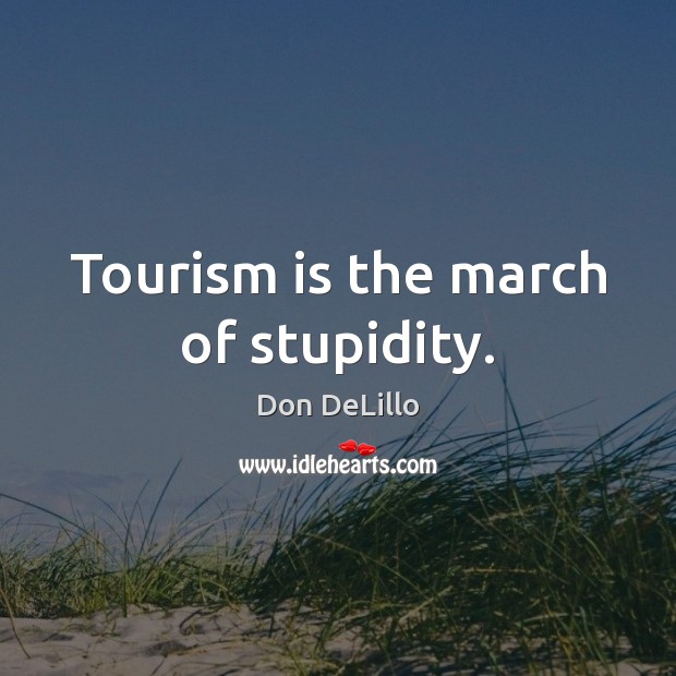 Tourism is the march of stupidity. Image