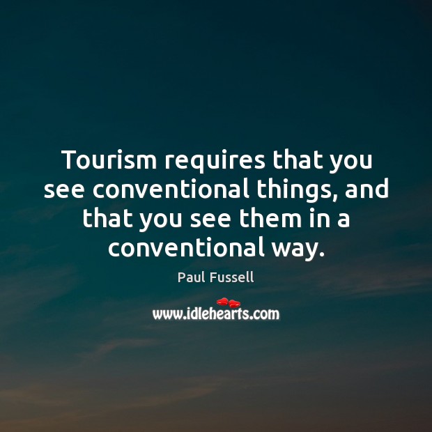 Tourism requires that you see conventional things, and that you see them Paul Fussell Picture Quote
