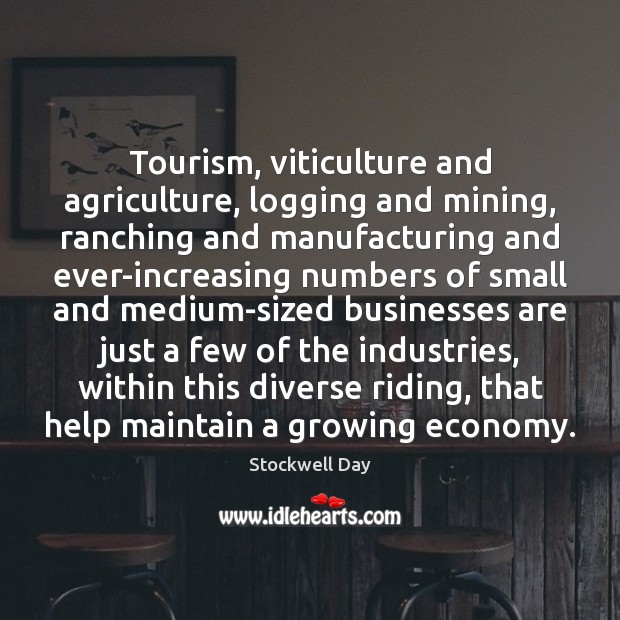 Tourism, viticulture and agriculture, logging and mining, ranching and manufacturing and ever-increasing Stockwell Day Picture Quote