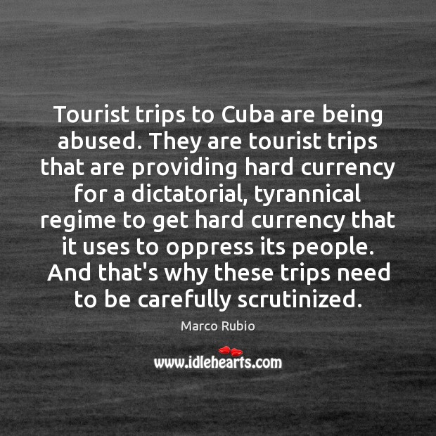 Tourist trips to Cuba are being abused. They are tourist trips that Marco Rubio Picture Quote