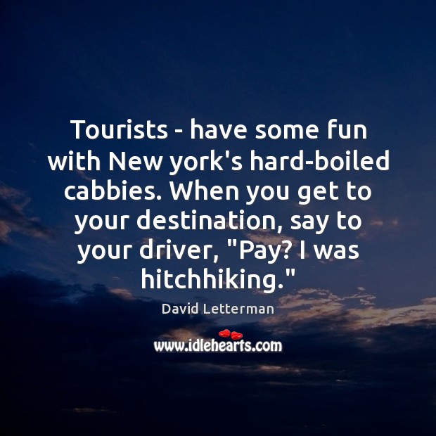 Tourists – have some fun with New york’s hard-boiled cabbies. When you David Letterman Picture Quote