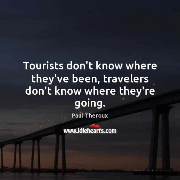 Tourists don’t know where they’ve been, travelers don’t know where they’re going. Image