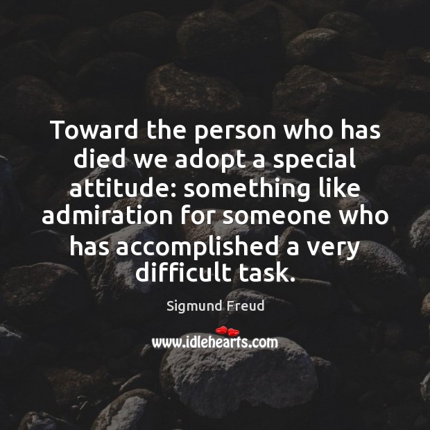 Toward the person who has died we adopt a special attitude: something Sigmund Freud Picture Quote