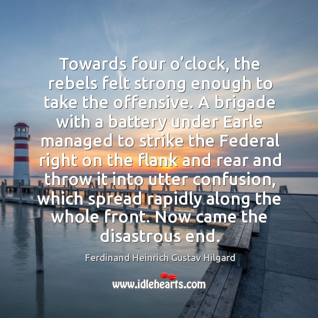 Towards four o’clock, the rebels felt strong enough to take the offensive. Ferdinand Heinrich Gustav Hilgard Picture Quote