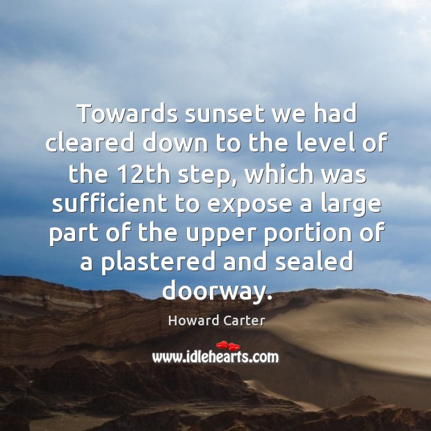 Towards sunset we had cleared down to the level of the 12th step, which was sufficient Howard Carter Picture Quote