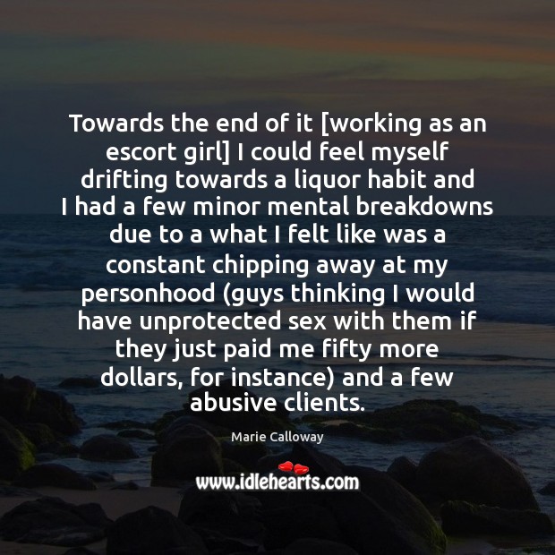 Towards the end of it [working as an escort girl] I could Marie Calloway Picture Quote