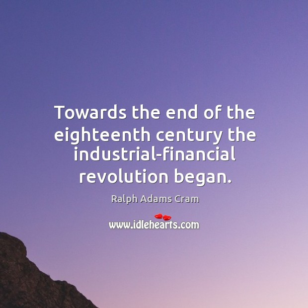 Towards the end of the eighteenth century the industrial-financial revolution began. Ralph Adams Cram Picture Quote